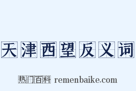 天津西望反义词是什么意思的图片